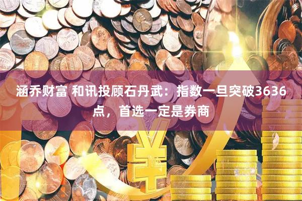 涵乔财富 和讯投顾石丹武：指数一旦突破3636点，首选一定是券商
