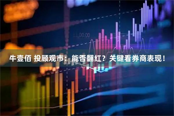 牛壹佰 投顾观市：能否翻红？关键看券商表现！