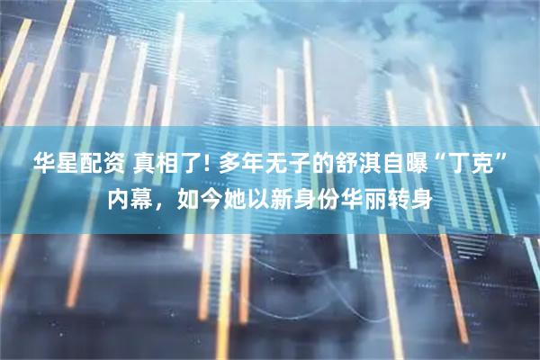华星配资 真相了! 多年无子的舒淇自曝“丁克”内幕，如今她以新身份华丽转身