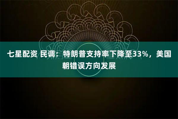 七星配资 民调：特朗普支持率下降至33%，美国朝错误方向发展